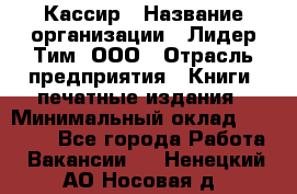 Кассир › Название организации ­ Лидер Тим, ООО › Отрасль предприятия ­ Книги, печатные издания › Минимальный оклад ­ 20 000 - Все города Работа » Вакансии   . Ненецкий АО,Носовая д.